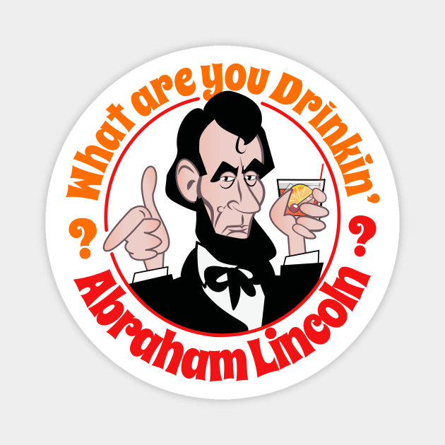 What Are You Drinkin' Abraham Lincoln? Magnet by chrayk57